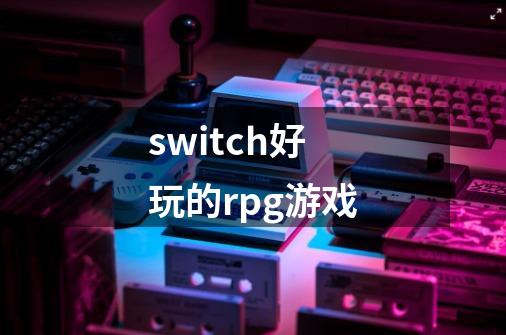 switch好玩的rpg游戏-第1张-游戏资讯-神采网