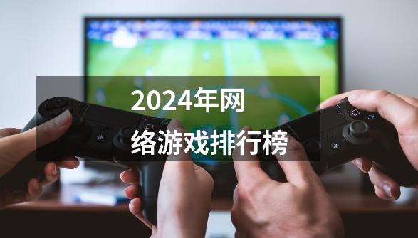 2024年网络游戏排行榜-第1张-游戏资讯-神采网