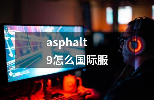 asphalt9怎么国际服-第1张-游戏资讯-神采网