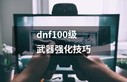 dnf100级武器强化技巧-第1张-游戏资讯-神采网