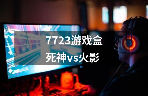 7723游戏盒死神vs火影-第1张-游戏资讯-神采网