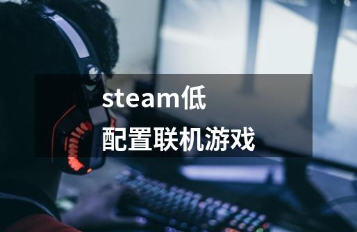 steam低配置联机游戏-第1张-游戏资讯-神采网