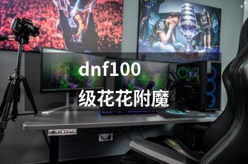 dnf100级花花附魔-第1张-游戏资讯-神采网