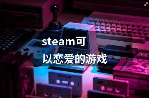 steam可以恋爱的游戏-第1张-游戏资讯-神采网