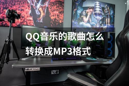 QQ音乐的歌曲怎么转换成MP3格式-第1张-游戏资讯-神采网