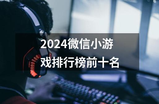 2024微信小游戏排行榜前十名-第1张-游戏资讯-神采网