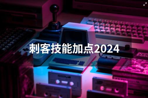 刺客技能加点2024-第1张-游戏资讯-神采网